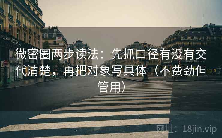 微密圈两步读法：先抓口径有没有交代清楚，再把对象写具体（不费劲但管用）