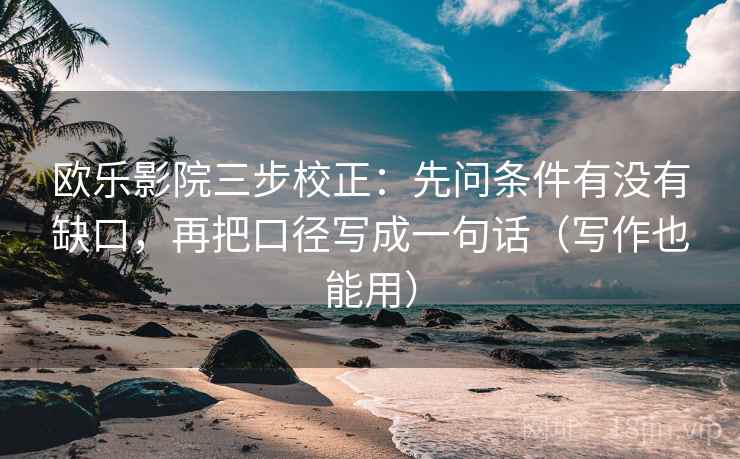 欧乐影院三步校正:先问条件有没有缺口,再把口径写成一句话(写作也能用) 欧乐影院三步校正:先问条件有没有缺口,再把口径写成一句话(写作也能用)