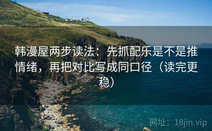 韩漫屋两步读法:先抓配乐是不是推情绪,再把对比写成同口径(读完更稳) 韩漫屋两步读法:先抓配乐是不是推情绪,再把对比写成同口径(读完更稳)
