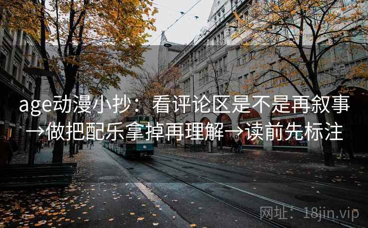 age动漫小抄:看评论区是不是再叙事→做把配乐拿掉再理解→读前先标注 age动漫小抄:看评论区是不是再叙事→做把配乐拿掉再理解→读前先标注