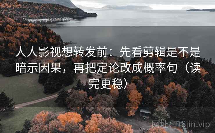 人人影视想转发前:先看剪辑是不是暗示因果,再把定论改成概率句(读完更稳) 人人影视想转发前:先看剪辑是不是暗示因果,再把定论改成概率句(读完更稳)