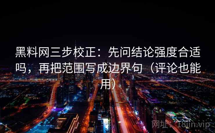 黑料网三步校正:先问结论强度合适吗,再把范围写成边界句(评论也能用) 黑料网三步校正:先问结论强度合适吗,再把范围写成边界句(评论也能用)