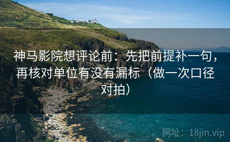 神马影院想评论前:先把前提补一句,再核对单位有没有漏标(做一次口径对拍) 神马影院想评论前:先把前提补一句,再核对单位有没有漏标(做一次口径对拍)
