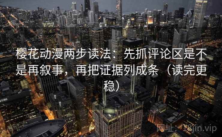 樱花动漫两步读法:先抓评论区是不是再叙事,再把证据列成条(读完更稳) 樱花动漫两步读法:先抓评论区是不是再叙事,再把证据列成条(读完更稳)