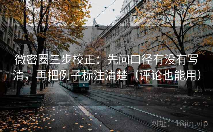 微密圈三步校正:先问口径有没有写清,再把例子标注清楚(评论也能用) 微密圈三步校正:先问口径有没有写清,再把例子标注清楚(评论也能用)