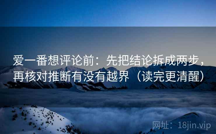 爱一番想评论前:先把结论拆成两步,再核对推断有没有越界(读完更清醒) 爱一番想评论前:先把结论拆成两步,再核对推断有没有越界(读完更清醒)
