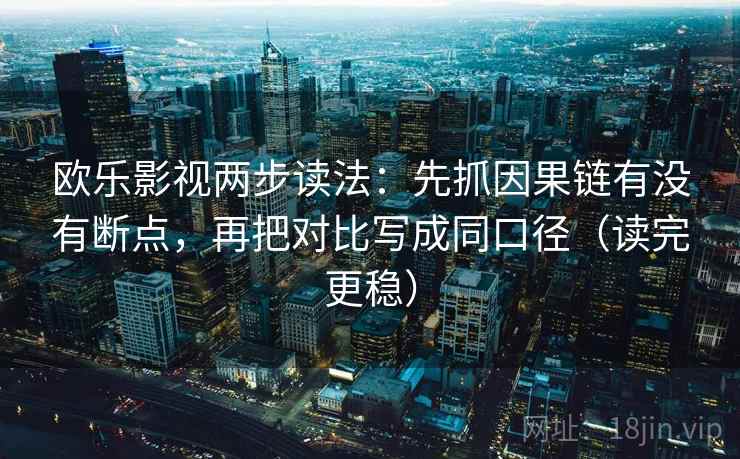 欧乐影视两步读法:先抓因果链有没有断点,再把对比写成同口径(读完更稳) 欧乐影视两步读法:先抓因果链有没有断点,再把对比写成同口径(读完更稳)