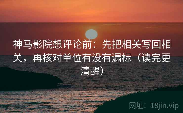 神马影院想评论前:先把相关写回相关,再核对单位有没有漏标(读完更清醒) 神马影院想评论前:先把相关写回相关,再核对单位有没有漏标(读完更清醒)