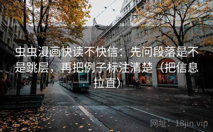虫虫漫画快读不快信:先问段落是不是跳层,再把例子标注清楚(把信息拉直) 虫虫漫画快读不快信:先问段落是不是跳层,再把例子标注清楚(把信息拉直)