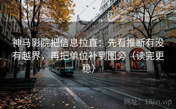 神马影院把信息拉直:先看推断有没有越界,再把单位补到图旁(读完更稳) 神马影院把信息拉直:先看推断有没有越界,再把单位补到图旁(读完更稳)