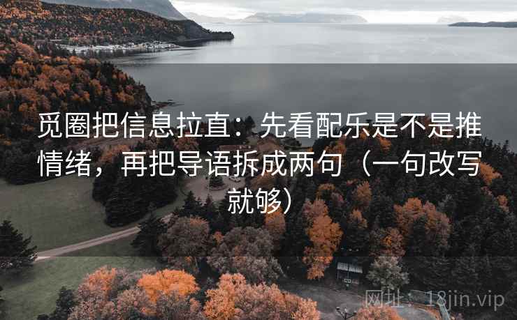 觅圈把信息拉直：先看配乐是不是推情绪，再把导语拆成两句（一句改写就够）