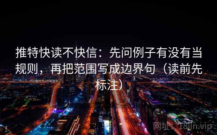 推特快读不快信：先问例子有没有当规则，再把范围写成边界句（读前先标注）