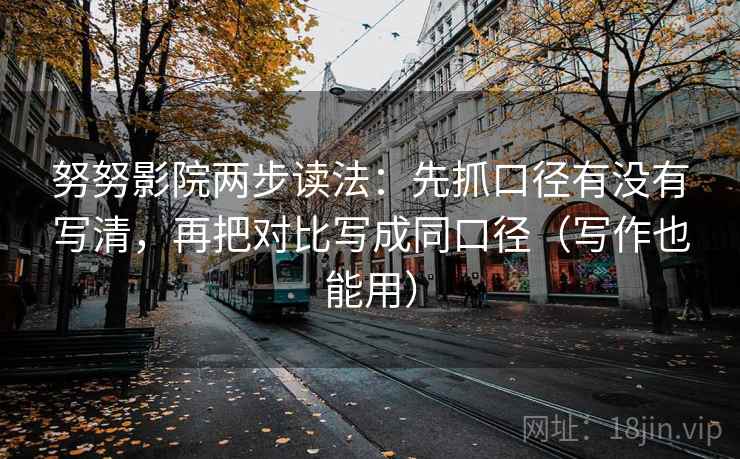 努努影院两步读法：先抓口径有没有写清，再把对比写成同口径（写作也能用）