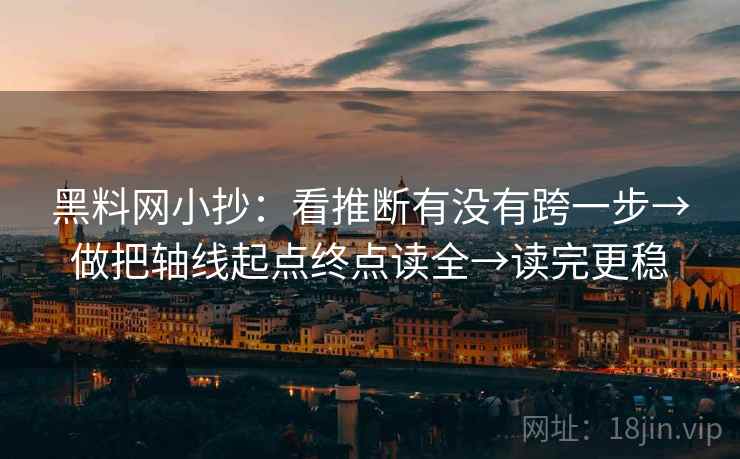 黑料网小抄：看推断有没有跨一步→做把轴线起点终点读全→读完更稳