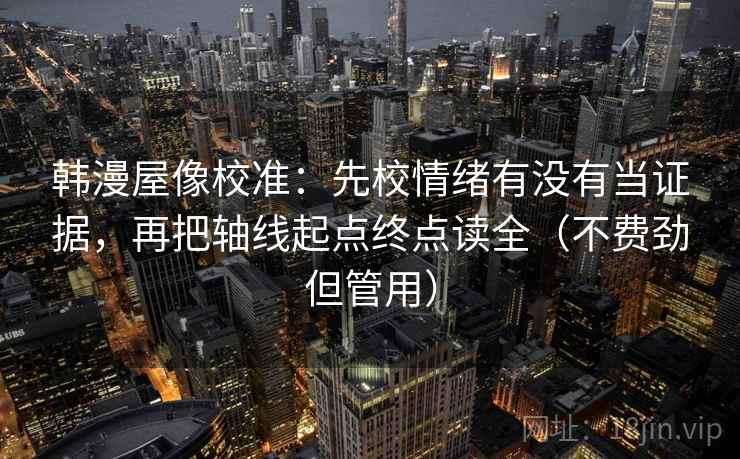 韩漫屋像校准：先校情绪有没有当证据，再把轴线起点终点读全（不费劲但管用）