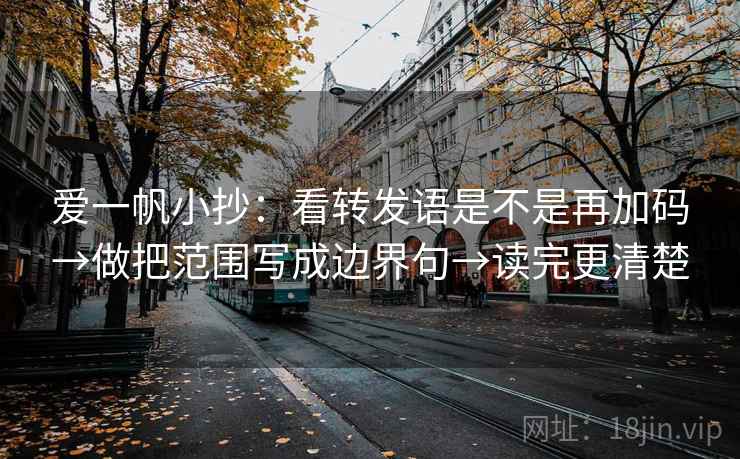 爱一帆小抄:看转发语是不是再加码→做把范围写成边界句→读完更清楚 爱一帆小抄:看转发语是不是再加码→做把范围写成边界句→读完更清楚