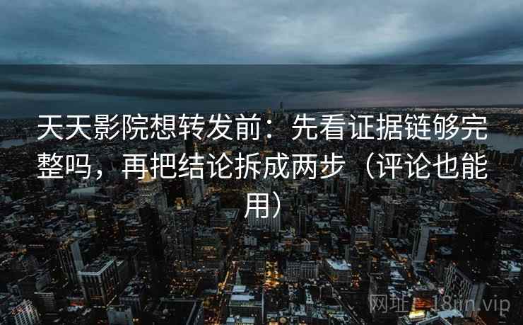 天天影院想转发前:先看证据链够完整吗,再把结论拆成两步(评论也能用) 天天影院想转发前:先看证据链够完整吗,再把结论拆成两步(评论也能用)