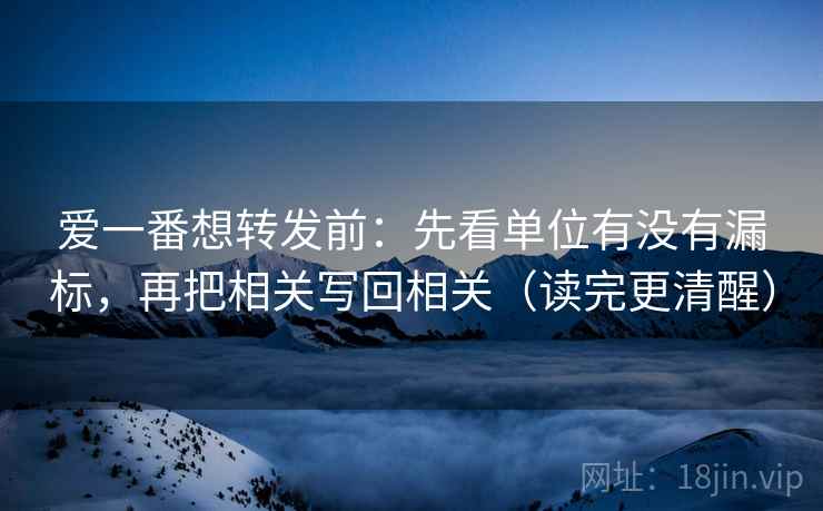 爱一番想转发前:先看单位有没有漏标,再把相关写回相关(读完更清醒) 爱一番想转发前:先看单位有没有漏标,再把相关写回相关(读完更清醒)