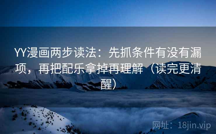 YY漫画两步读法:先抓条件有没有漏项,再把配乐拿掉再理解(读完更清醒) YY漫画两步读法:先抓条件有没有漏项,再把配乐拿掉再理解(读完更清醒)