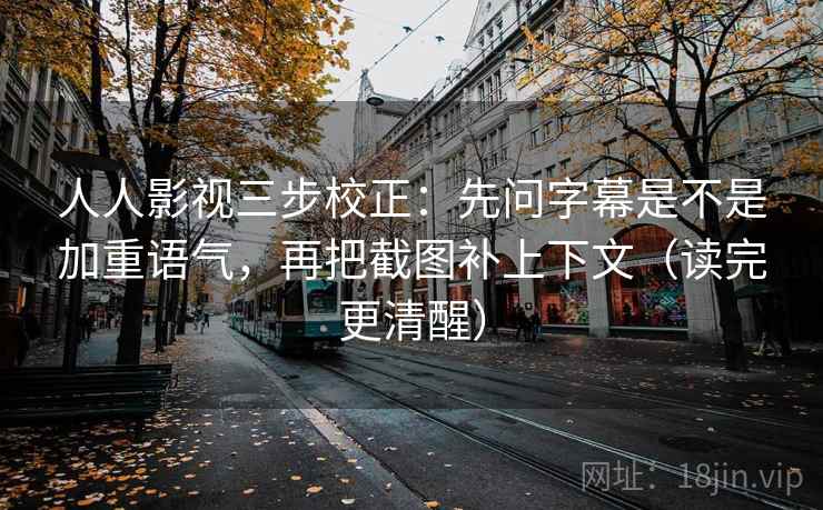人人影视三步校正:先问字幕是不是加重语气,再把截图补上下文(读完更清醒) 人人影视三步校正:先问字幕是不是加重语气,再把截图补上下文(读完更清醒)