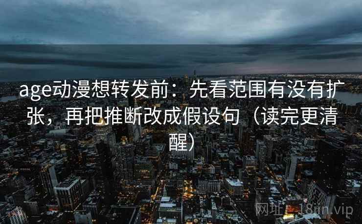 age动漫想转发前:先看范围有没有扩张,再把推断改成假设句(读完更清醒) age动漫想转发前:先看范围有没有扩张,再把推断改成假设句(读完更清醒)