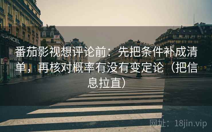 番茄影视想评论前:先把条件补成清单,再核对概率有没有变定论(把信息拉直) 番茄影视想评论前:先把条件补成清单,再核对概率有没有变定论(把信息拉直)