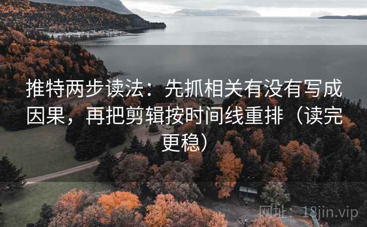 推特两步读法:先抓相关有没有写成因果,再把剪辑按时间线重排(读完更稳) 推特两步读法:先抓相关有没有写成因果,再把剪辑按时间线重排(读完更稳)