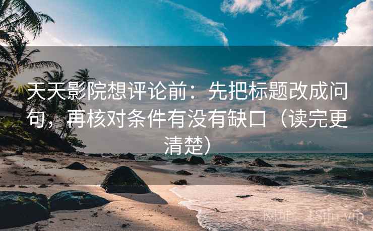 天天影院想评论前:先把标题改成问句,再核对条件有没有缺口(读完更清楚) 天天影院想评论前:先把标题改成问句,再核对条件有没有缺口(读完更清楚)