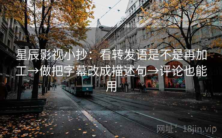 星辰影视小抄:看转发语是不是再加工→做把字幕改成描述句→评论也能用 星辰影视小抄:看转发语是不是再加工→做把字幕改成描述句→评论也能用