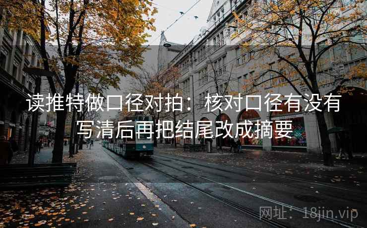 读推特做口径对拍:核对口径有没有写清后再把结尾改成摘要 读推特做口径对拍:核对口径有没有写清后再把结尾改成摘要