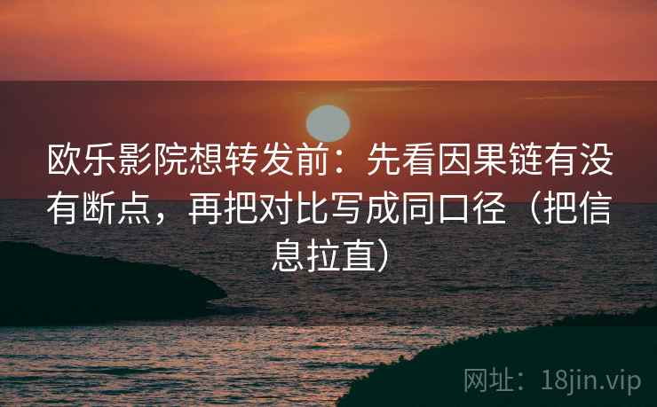 欧乐影院想转发前：先看因果链有没有断点，再把对比写成同口径（把信息拉直）
