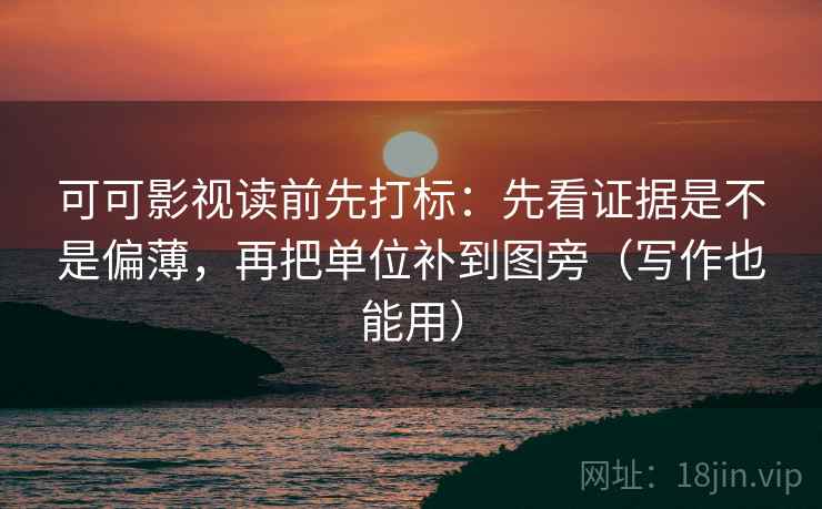 可可影视读前先打标：先看证据是不是偏薄，再把单位补到图旁（写作也能用）