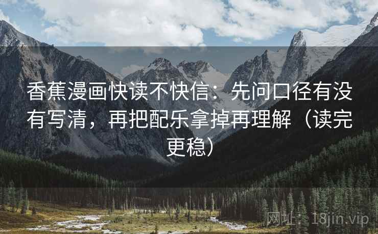香蕉漫画快读不快信：先问口径有没有写清，再把配乐拿掉再理解（读完更稳）