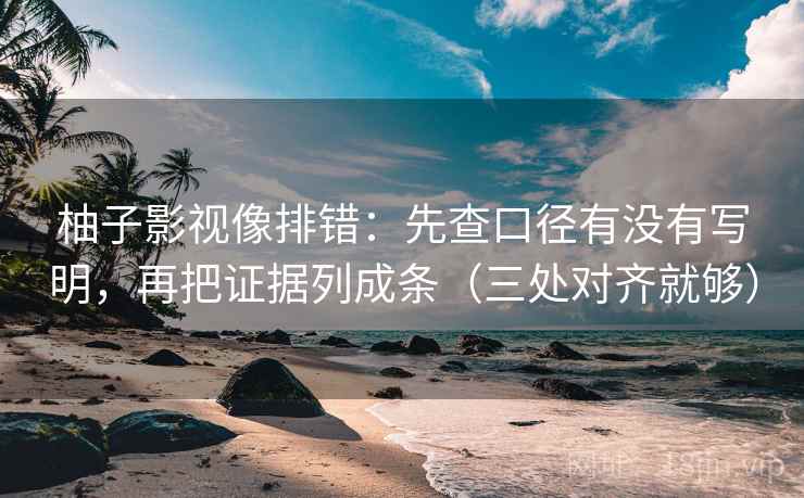柚子影视像排错:先查口径有没有写明,再把证据列成条(三处对齐就够) 柚子影视像排错:先查口径有没有写明,再把证据列成条(三处对齐就够)